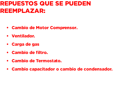 Repuestos que se pueden reemplazar: Cambio de Motor Comprensor. Ventilador. Carga de gas Cambio de filtro. Cambio de Termostato. Cambio capacitador o cambio de condensador. 